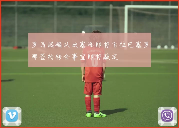 罗马诺确认坎塞洛即将飞往巴塞罗那签约转会事宜即将敲定