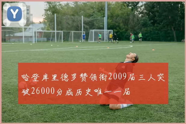 哈登库里德罗赞领衔2009届三人突破26000分成历史唯一一届