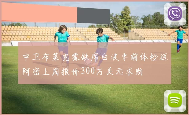 中卫布莱克蒙缺席白浪季前体检迈阿密上周报价300万美元求购