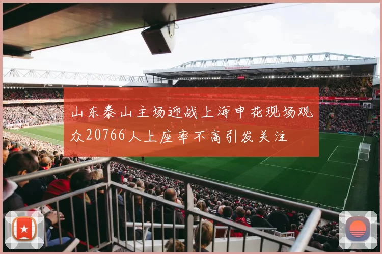 山东泰山主场迎战上海申花现场观众20766人上座率不高引发关注