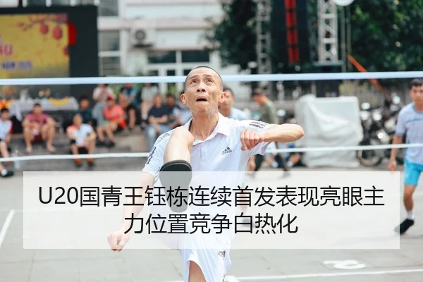 U20国青王钰栋连续首发表现亮眼主力位置竞争白热化（SPORTS）