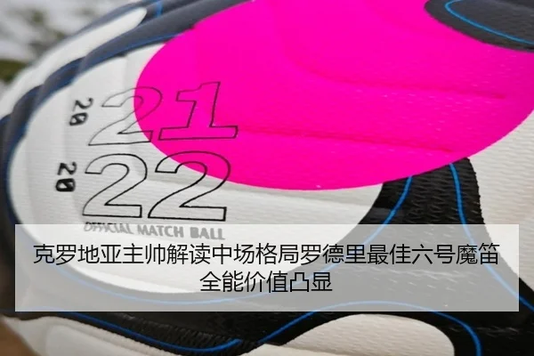 克罗地亚主帅解读中场格局罗德里最佳六号魔笛全能价值凸显 - HuoHu
